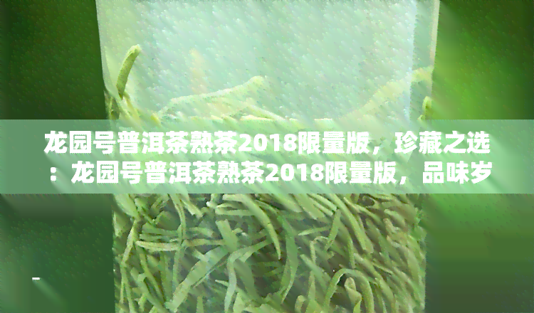 龙园号普洱茶熟茶2018限量版，珍藏之选：龙园号普洱茶熟茶2018限量版，品味岁月陈香