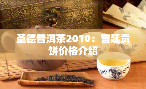 圣德普洱茶2010：宫廷贡饼价格介绍