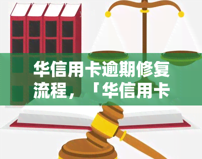 华信用卡逾期修复流程，「华信用卡逾期修复流程」：如何解决逾期问题？