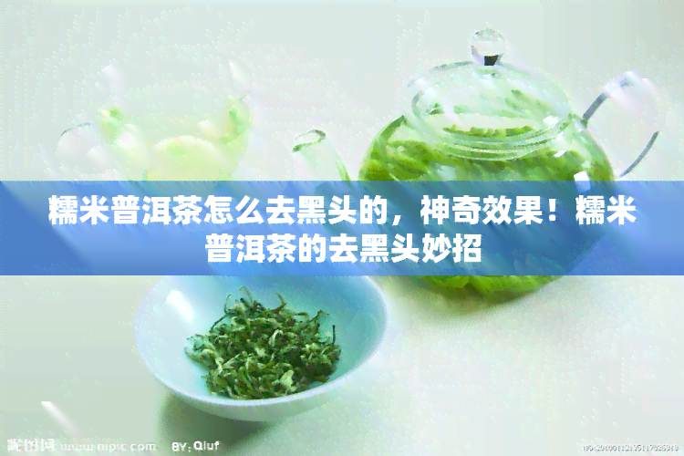 糯米普洱茶怎么去黑头的，神奇效果！糯米普洱茶的去黑头妙招