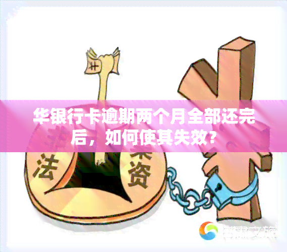 华银行卡逾期两个月全部还完后，如何使其失效？