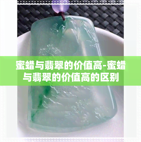 蜜蜡与翡翠的价值高-蜜蜡与翡翠的价值高的区别