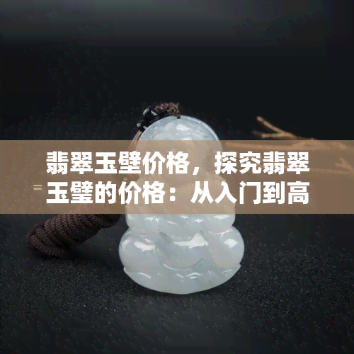 翡翠玉壁价格，探究翡翠玉璧的价格：从入门到高端的全面解析