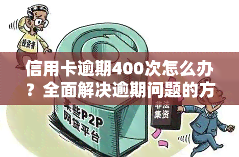 信用卡逾期400次怎么办？全面解决逾期问题的方法