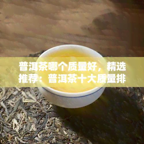 普洱茶哪个质量好，精选推荐：普洱茶十大质量排行榜