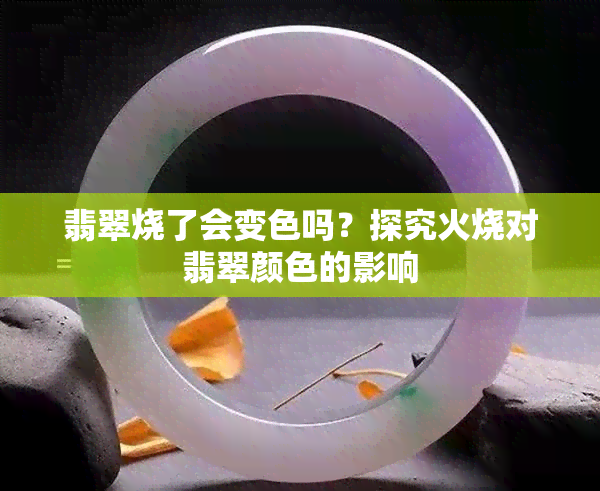 翡翠烧了会变色吗？探究火烧对翡翠颜色的影响