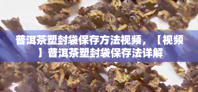 普洱茶塑封袋保存方法视频，【视频】普洱茶塑封袋保存法详解