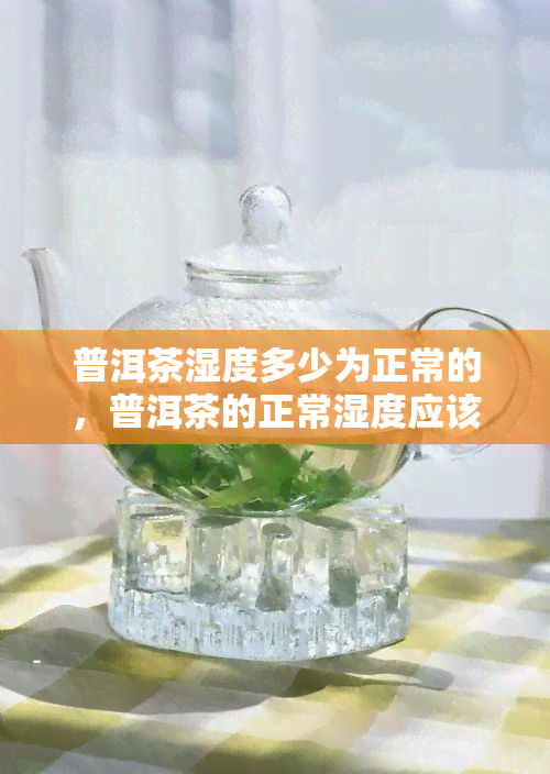 普洱茶湿度多少为正常的，普洱茶的正常湿度应该是多少？