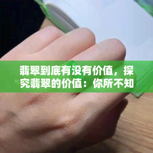 翡翠到底有没有价值，探究翡翠的价值：你所不知道的事实