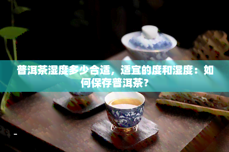 普洱茶湿度多少合适，适宜的度和湿度：如何保存普洱茶？