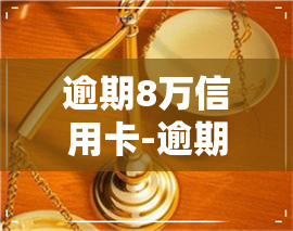 逾期8万信用卡-逾期8万信用卡报案公安局会拘留吗