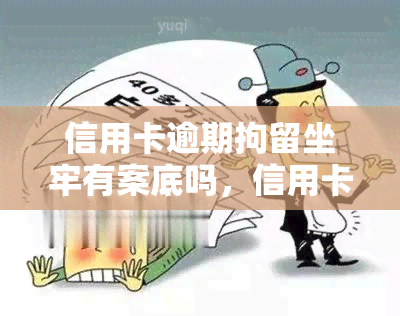 信用卡逾期拘留坐牢有案底吗，信用卡逾期：拘留和坐牢是否会留下案底？