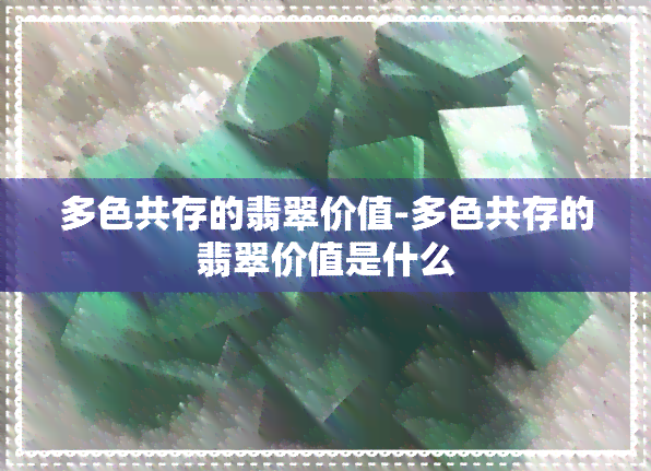 多色共存的翡翠价值-多色共存的翡翠价值是什么