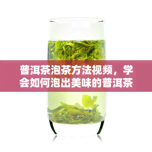 普洱茶泡茶方法视频，学会如何泡出美味的普洱茶，看这个视频就知道！