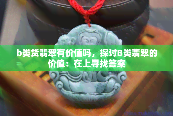 b类货翡翠有价值吗，探讨B类翡翠的价值：在上寻找答案