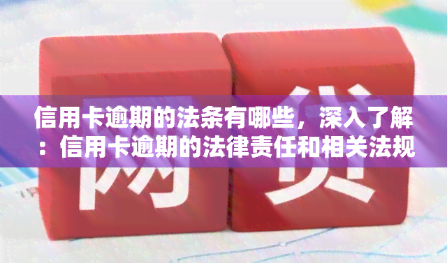 信用卡逾期的法条有哪些，深入了解：信用卡逾期的法律责任和相关法规