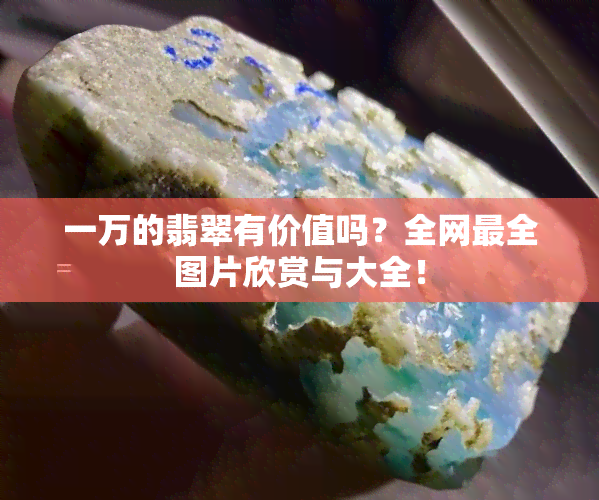 一万的翡翠有价值吗？全网最全图片欣赏与大全！