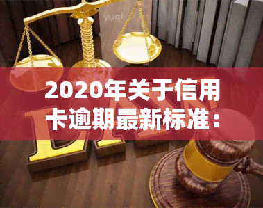 2020年关于信用卡逾期最新标准：2024年新规通知