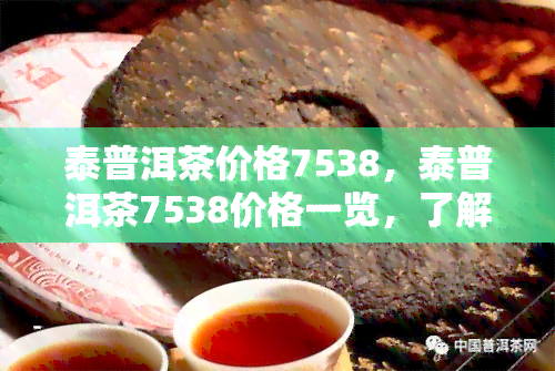 泰普洱茶价格7538，泰普洱茶7538价格一览，了解最新市场行情！