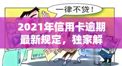 2021年信用卡逾期最新规定，独家解读：2021年信用卡逾期最新规定，你知道吗？