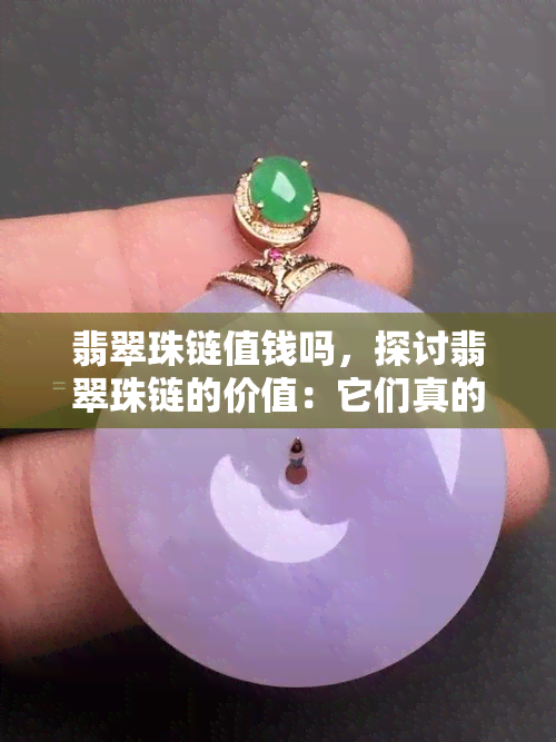 翡翠珠链值钱吗，探讨翡翠珠链的价值：它们真的值钱吗？