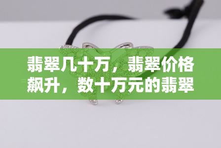 翡翠几十万，翡翠价格飙升，数十万元的翡翠饰品在市场上备受追捧