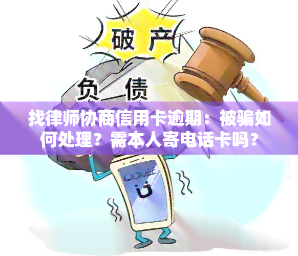 找律师协商信用卡逾期：被骗如何处理？需本人寄电话卡吗？