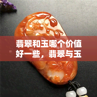 翡翠和玉哪个价值好一些，翡翠与玉：价值比较，哪个更胜一筹？