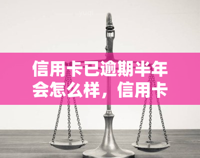 信用卡已逾期半年会怎么样，信用卡逾期半年的严重后果，你必须知道！