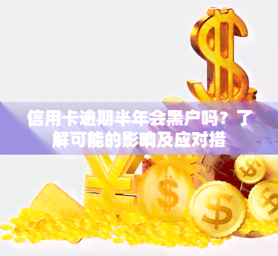 信用卡逾期半年会黑户吗？了解可能的影响及应对措