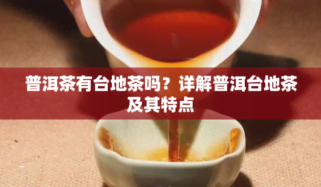 普洱茶有台地茶吗？详解普洱台地茶及其特点