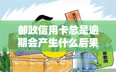 邮政信用卡总是逾期会产生什么后果？该如何处理？