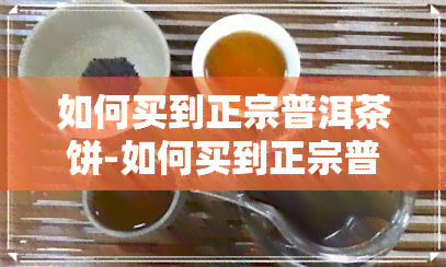 如何买到正宗普洱茶饼-如何买到正宗普洱茶饼呢