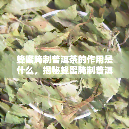 蜂蜜腌制普洱茶的作用是什么，揭秘蜂蜜腌制普洱茶的独特功效与作用