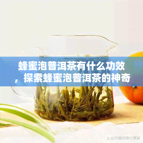 蜂蜜泡普洱茶有什么功效，探索蜂蜜泡普洱茶的神奇功效！