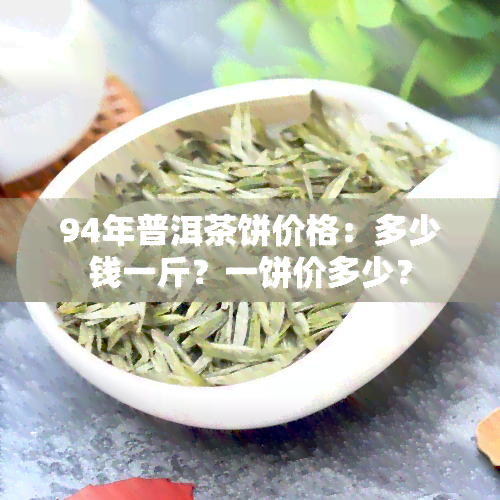 94年普洱茶饼价格：多少钱一斤？一饼价多少？