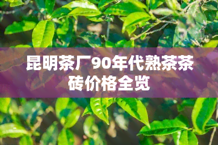 昆明茶厂90年代熟茶茶砖价格全览