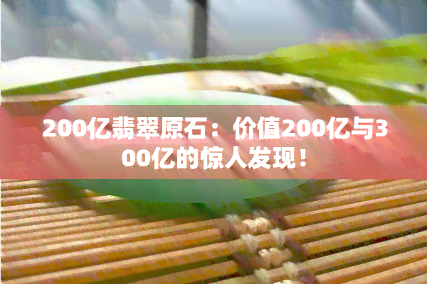 200亿翡翠原石：价值200亿与300亿的惊人发现！