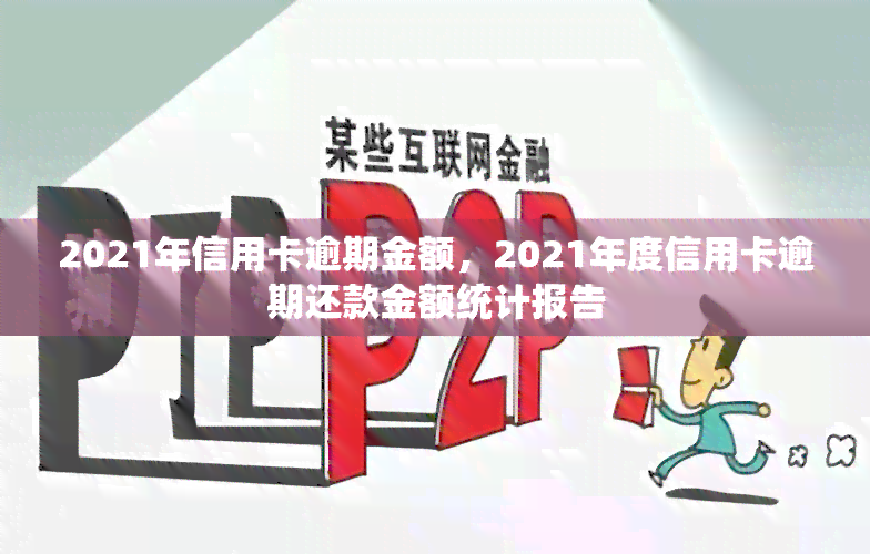 2021年信用卡逾期金额，2021年度信用卡逾期还款金额统计报告