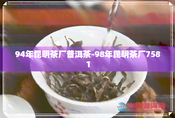 94年昆明茶厂普洱茶-98年昆明茶厂7581