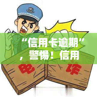 “信用卡逾期”，警惕！信用卡逾期可能带来的严重后果