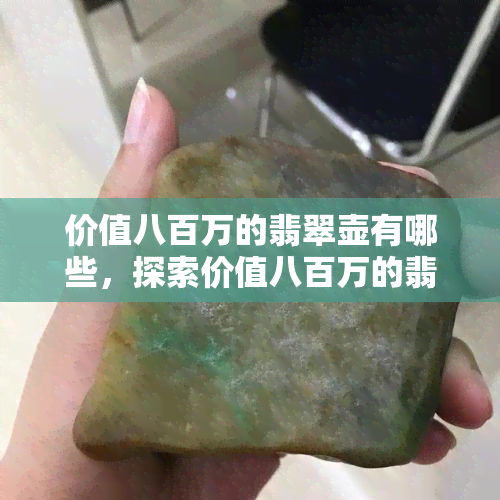 价值八百万的翡翠壶有哪些，探索价值八百万的翡翠壶：揭秘其独特之处与背后的故事