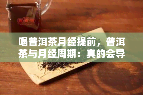 喝普洱茶月经提前，普洱茶与月经周期：真的会导致提前吗？