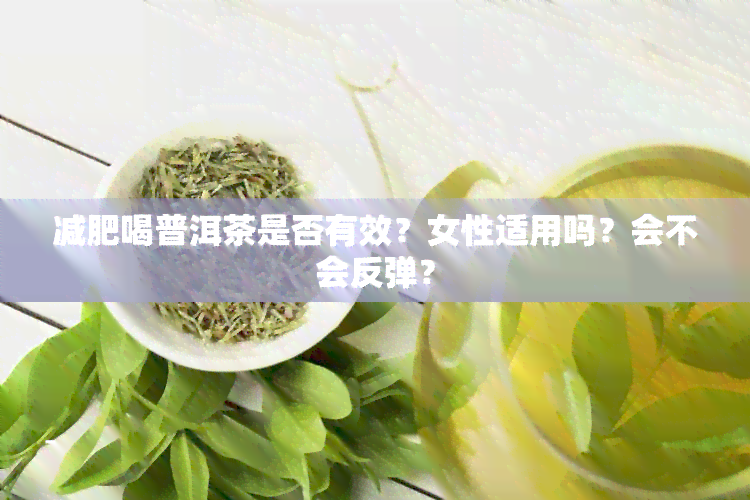 减肥喝普洱茶是否有效？女性适用吗？会不会反弹？