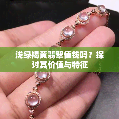 浅绿褐黄翡翠值钱吗？探讨其价值与特征