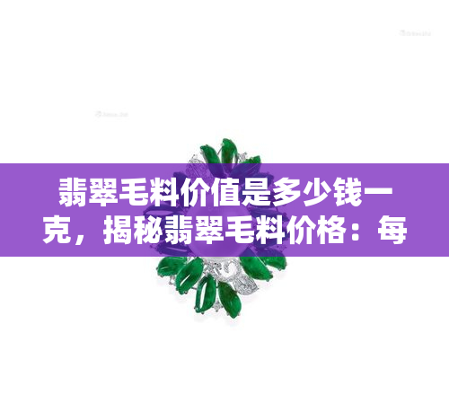 翡翠毛料价值是多少钱一克，揭秘翡翠毛料价格：每克价值几何？