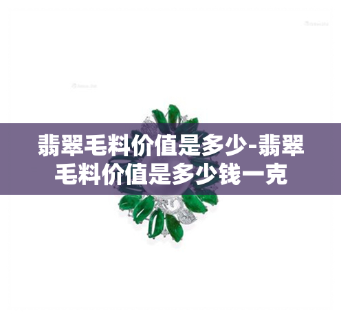 翡翠毛料价值是多少-翡翠毛料价值是多少钱一克