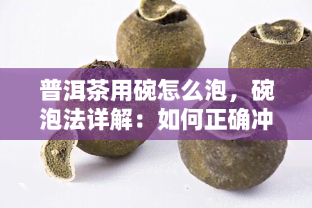 普洱茶用碗怎么泡，碗泡法详解：如何正确冲泡普洱茶？