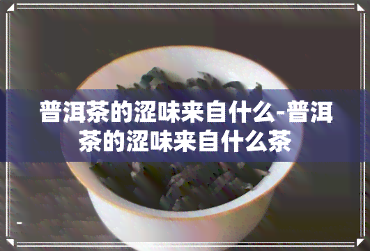 普洱茶的涩味来自什么-普洱茶的涩味来自什么茶