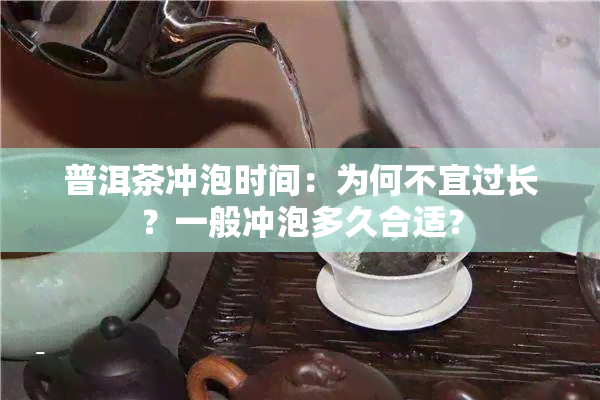 普洱茶冲泡时间：为何不宜过长？一般冲泡多久合适？